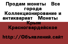 Продам монеты - Все города Коллекционирование и антиквариат » Монеты   . Крым,Красногвардейское